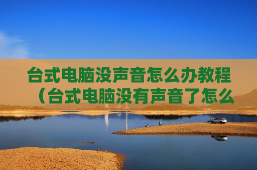 台式电脑没声音怎么办教程（台式电脑没有声音了怎么恢复 台式电脑）