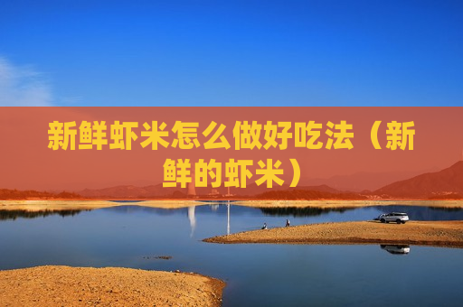 新鲜虾米怎么做好吃法（新鲜的虾米）