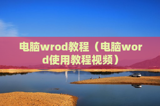 电脑wrod教程（电脑word使用教程视频）