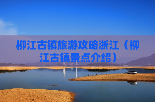 柳江古镇旅游攻略浙江（柳江古镇景点介绍）