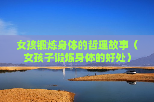 女孩锻炼身体的哲理故事（女孩子锻炼身体的好处）