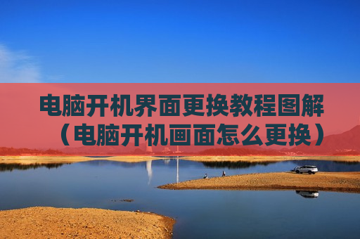 电脑开机界面更换教程图解（电脑开机画面怎么更换）