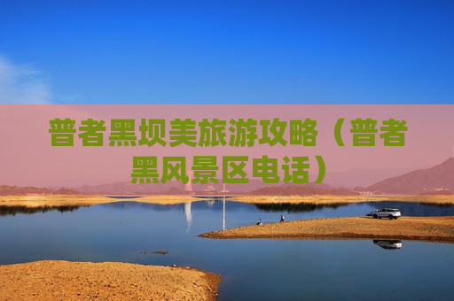 普者黑坝美旅游攻略（普者黑风景区电话）