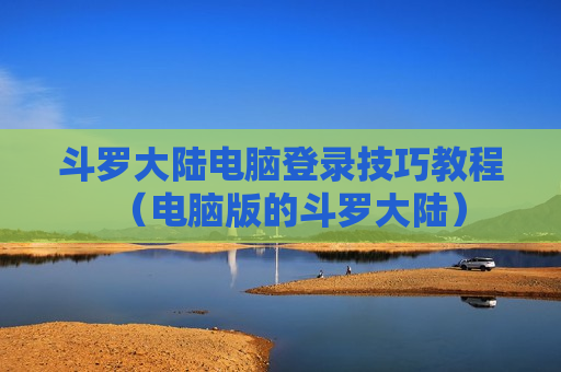 斗罗大陆电脑登录技巧教程（电脑版的斗罗大陆）