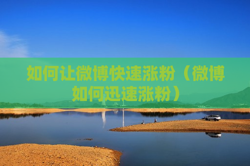 如何让微博快速涨粉（微博如何迅速涨粉）