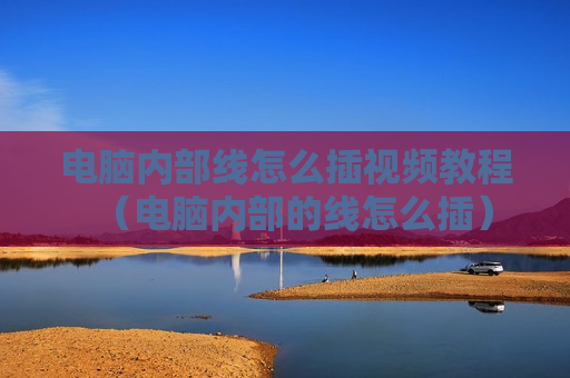 电脑内部线怎么插视频教程（电脑内部的线怎么插）