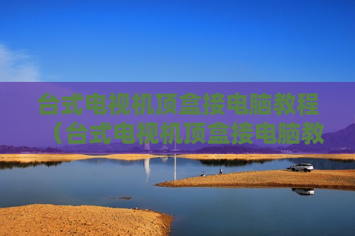 台式电视机顶盒接电脑教程（台式电视机顶盒接电脑教程视频）