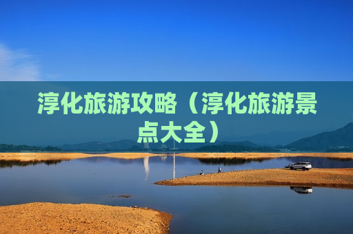 淳化旅游攻略（淳化旅游景点大全）