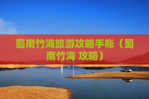 蜀南竹海旅游攻略手帐（蜀南竹海 攻略）