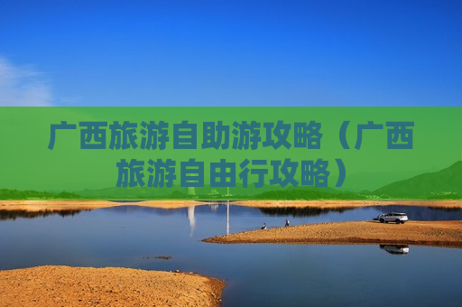 广西旅游自助游攻略（广西旅游自由行攻略）