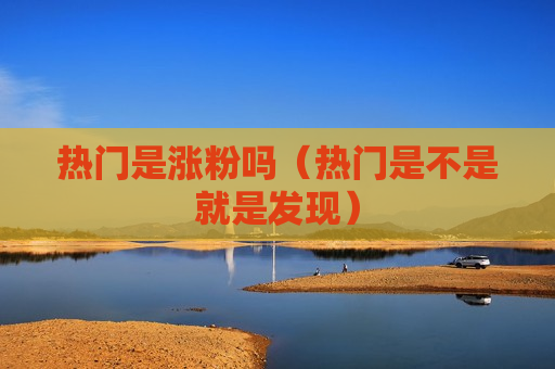 热门是涨粉吗（热门是不是就是发现）