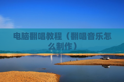 电脑翻唱教程（翻唱音乐怎么制作）