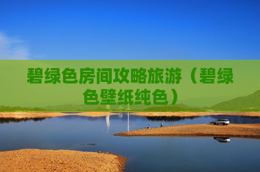 碧绿色房间攻略旅游（碧绿色壁纸纯色）