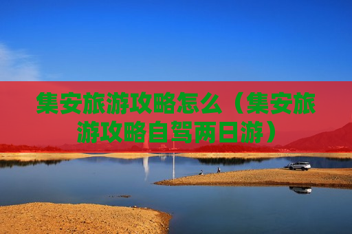 集安旅游攻略怎么（集安旅游攻略自驾两日游）