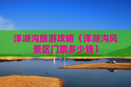 洋湖沟旅游攻略（洋湖沟风景区门票多少钱）