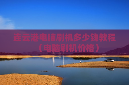 连云港电脑刷机多少钱教程（电脑刷机价格）