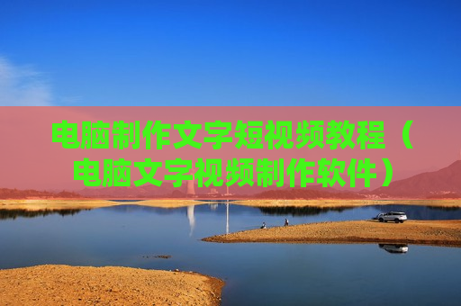 电脑制作文字短视频教程（电脑文字视频制作软件）