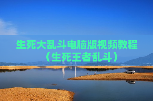 生死大乱斗电脑版视频教程（生死王者乱斗）