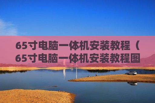 65寸电脑一体机安装教程（65寸电脑一体机安装教程图）