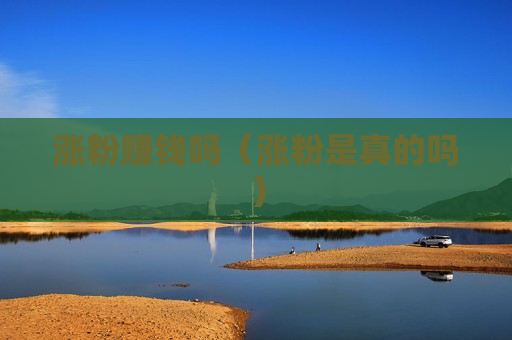 涨粉赚钱吗（涨粉是真的吗）
