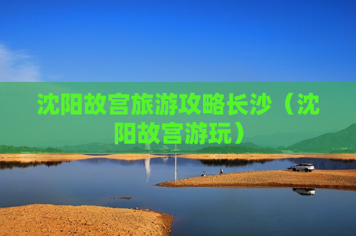 沈阳故宫旅游攻略长沙（沈阳故宫游玩）