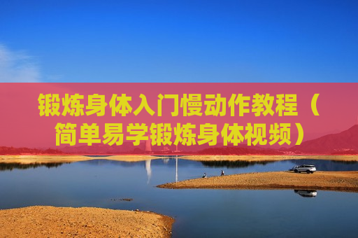 锻炼身体入门慢动作教程（简单易学锻炼身体视频）