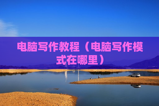 电脑写作教程（电脑写作模式在哪里）