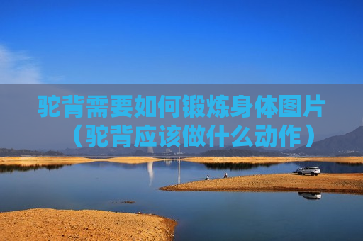 驼背需要如何锻炼身体图片（驼背应该做什么动作）