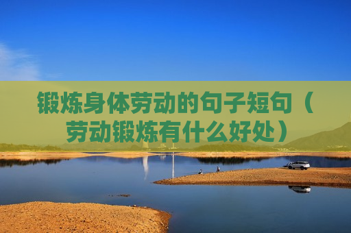 锻炼身体劳动的句子短句（劳动锻炼有什么好处）