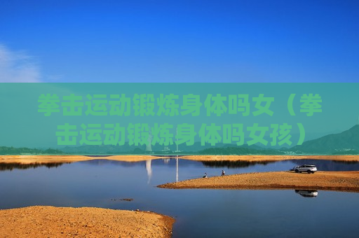 拳击运动锻炼身体吗女（拳击运动锻炼身体吗女孩）