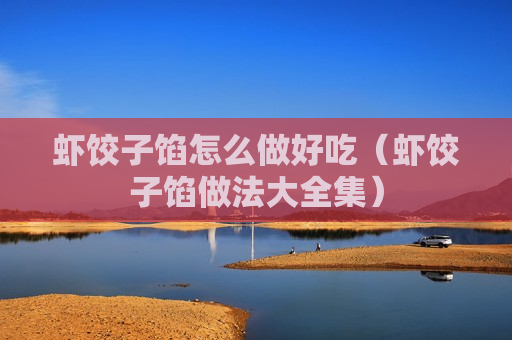 虾饺子馅怎么做好吃（虾饺子馅做法大全集）