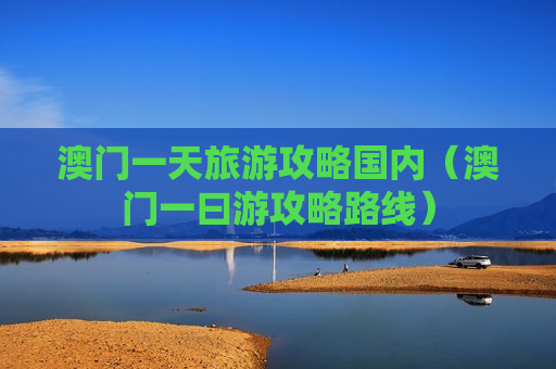 澳门一天旅游攻略国内（澳门一曰游攻略路线）