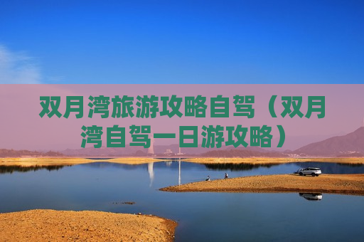 双月湾旅游攻略自驾（双月湾自驾一日游攻略）