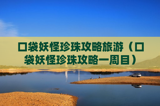 口袋妖怪珍珠攻略旅游（口袋妖怪珍珠攻略一周目）