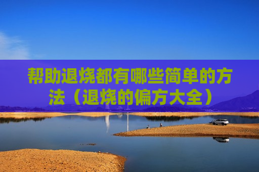 帮助退烧都有哪些简单的方法（退烧的偏方大全）