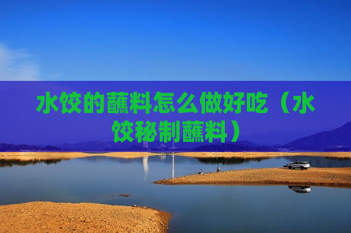 水饺的蘸料怎么做好吃（水饺秘制蘸料）