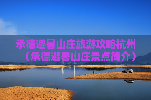 承德避暑山庄旅游攻略杭州（承德避暑山庄景点简介）
