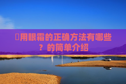 ​用眼霜的正确方法有哪些？的简单介绍