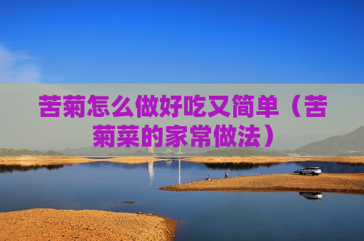 苦菊怎么做好吃又简单（苦菊菜的家常做法）
