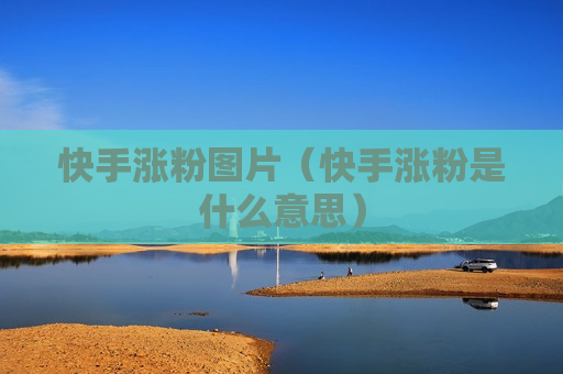 快手涨粉图片（快手涨粉是什么意思）