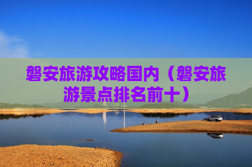 磐安旅游攻略国内（磐安旅游景点排名前十）