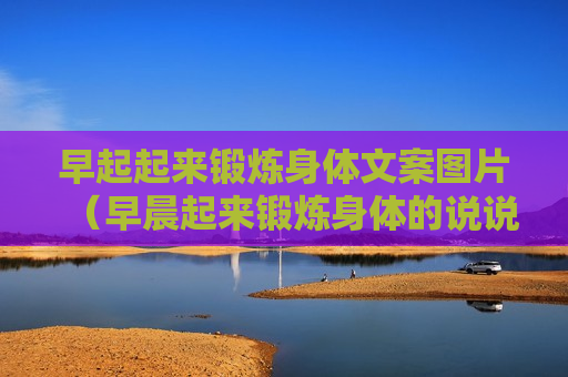 早起起来锻炼身体文案图片（早晨起来锻炼身体的说说）