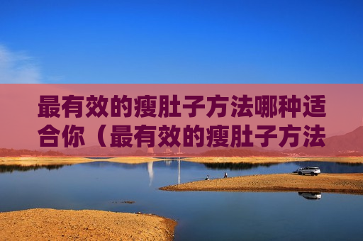 最有效的瘦肚子方法哪种适合你（最有效的瘦肚子方法哪种适合你减肥）