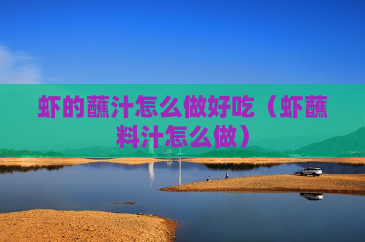 虾的蘸汁怎么做好吃（虾蘸料汁怎么做）