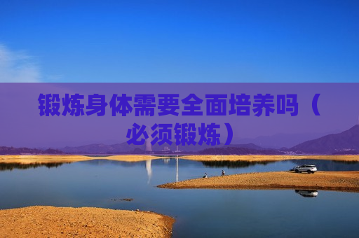 锻炼身体需要全面培养吗（必须锻炼）