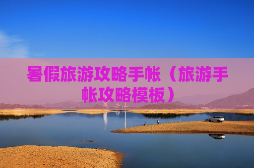 暑假旅游攻略手帐（旅游手帐攻略模板）