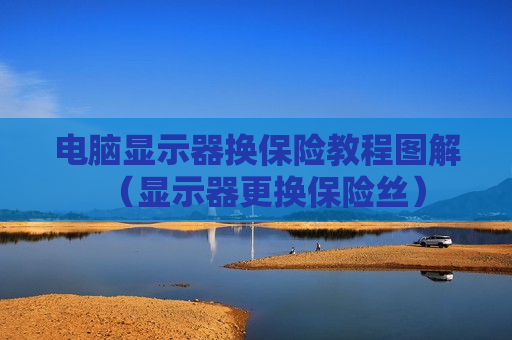 电脑显示器换保险教程图解（显示器更换保险丝）