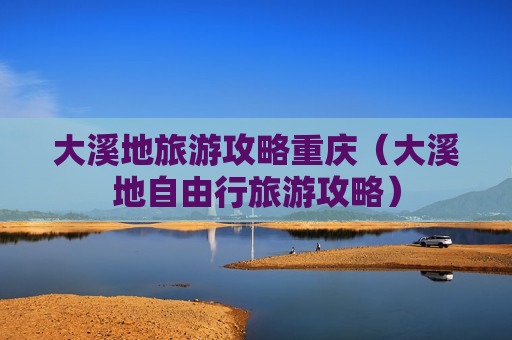 大溪地旅游攻略重庆（大溪地自由行旅游攻略）