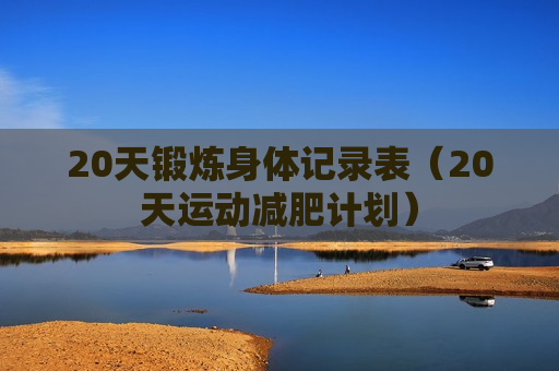 20天锻炼身体记录表（20天运动减肥计划）