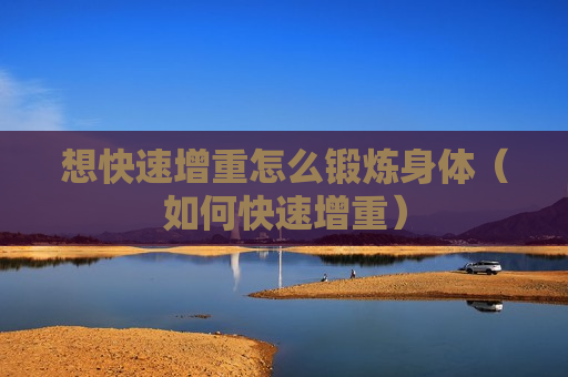 想快速增重怎么锻炼身体（如何快速增重）